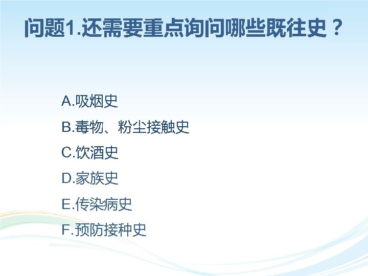 问题 1. 还需要重点询问哪些既往史？ A. 吸烟史 B. 毒物、粉尘接触史 C. 饮酒史 D. 家族史 E. 传染病史 F.