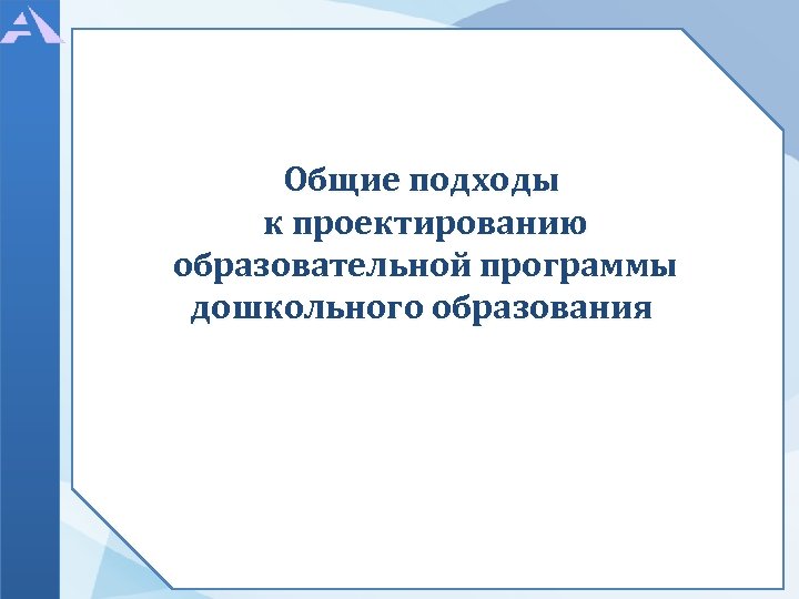 Общие подходы к проектированию образовательной программы дошкольного образования 