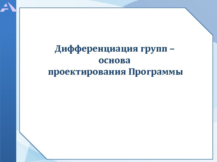 Дифференциация групп – основа проектирования Программы 