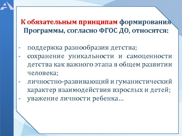 К обязательным принципам формирования Программы, согласно ФГОС ДО, относятся: - поддержка разнообразия детства; -