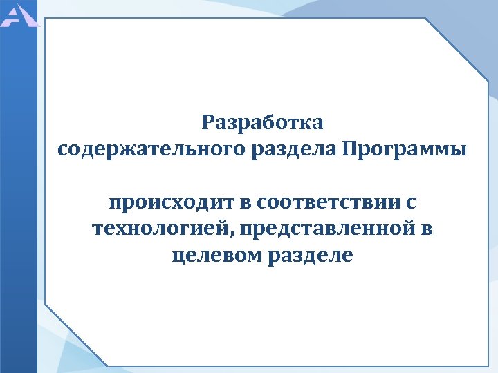 Разработка содержательного раздела Программы происходит в соответствии с технологией, представленной в целевом разделе 
