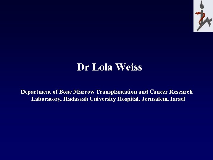  Dr Lola Weiss Department of Bone Marrow Transplantation and Cancer Research Laboratory, Hadassah