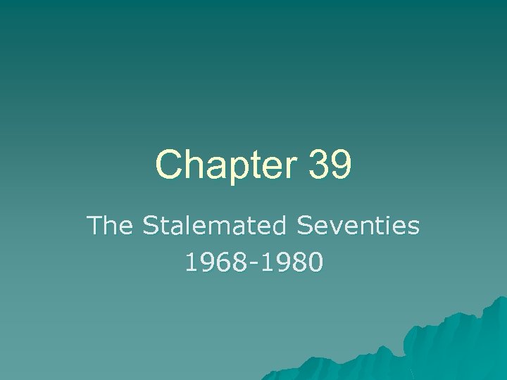 Chapter 39 The Stalemated Seventies 1968 -1980 