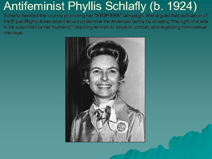 Antifeminist Phyllis Schlafly (b. 1924) Schlafly traveled the country promoting her “STOP ERA” campaign.