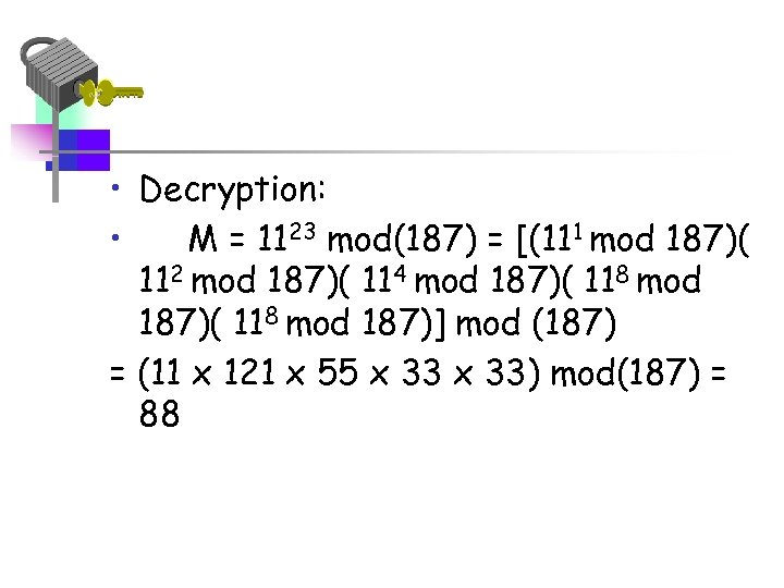  • Decryption: • M = 1123 mod(187) = [(111 mod 187)( 112 mod