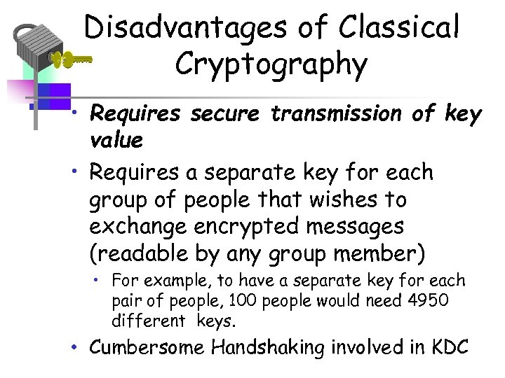 Disadvantages of Classical Cryptography • Requires secure transmission of key value • Requires a