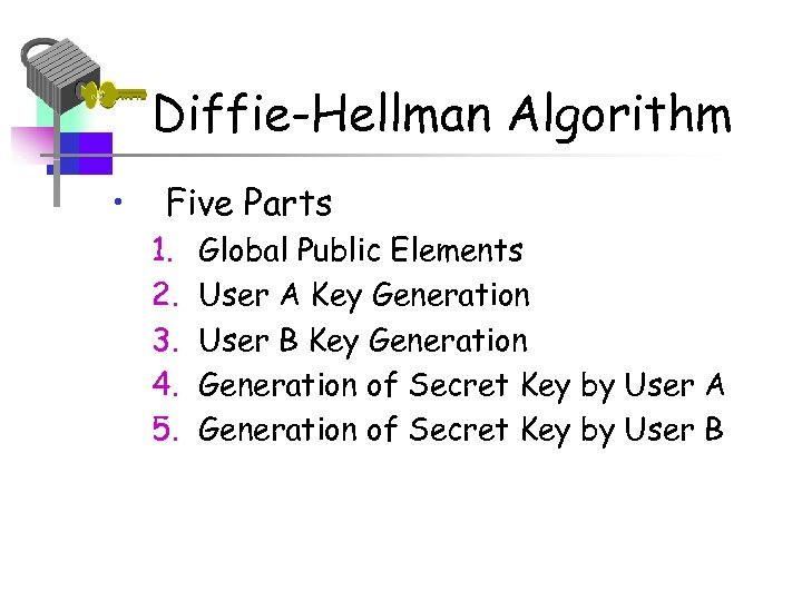 Diffie-Hellman Algorithm • Five Parts 1. 2. 3. 4. 5. Global Public Elements User