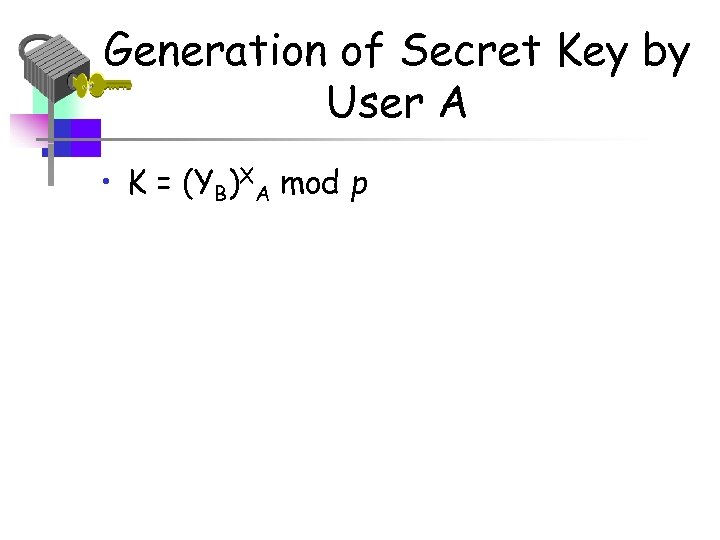 Generation of Secret Key by User A • K = (YB)XA mod p 