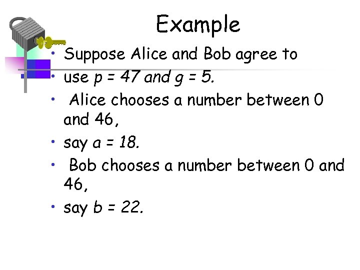 Example • Suppose Alice and Bob agree to • use p = 47 and