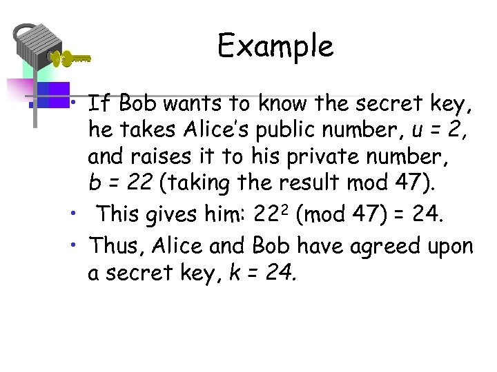 Example • If Bob wants to know the secret key, he takes Alice’s public