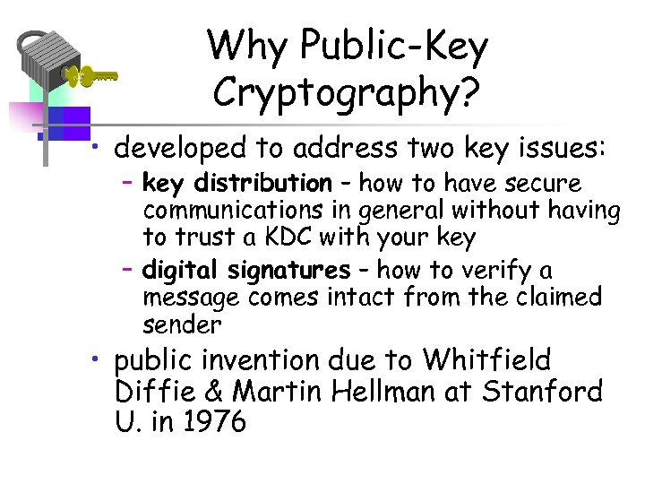 Why Public-Key Cryptography? • developed to address two key issues: – key distribution –