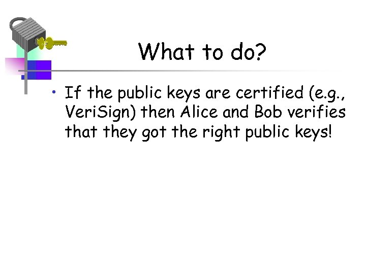 What to do? • If the public keys are certified (e. g. , Veri.