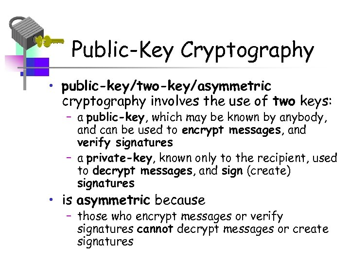 Public-Key Cryptography • public-key/two-key/asymmetric cryptography involves the use of two keys: – a public-key,