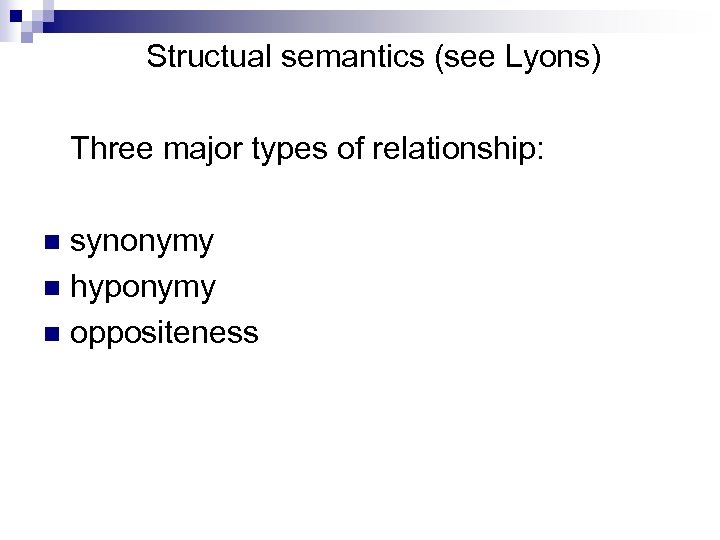 Structual semantics (see Lyons) Three major types of relationship: synonymy n hyponymy n oppositeness