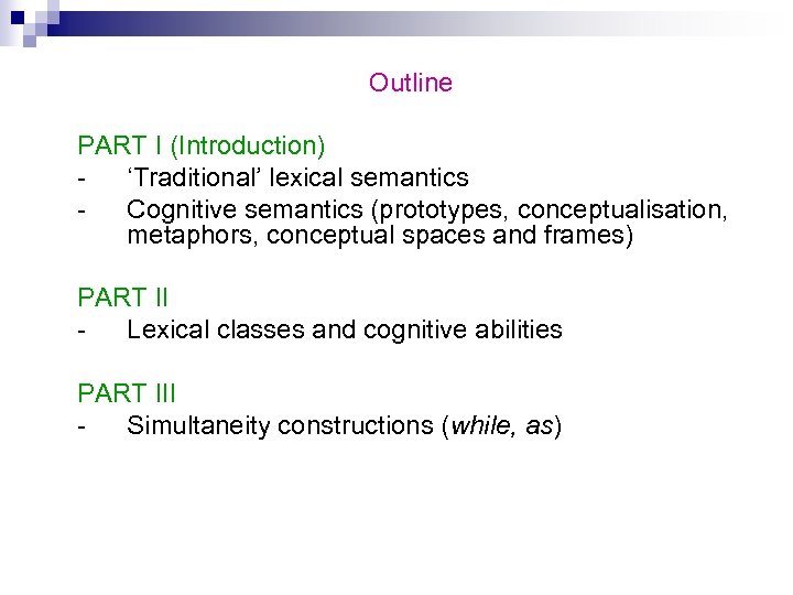 Outline PART I (Introduction) ‘Traditional’ lexical semantics Cognitive semantics (prototypes, conceptualisation, metaphors, conceptual spaces