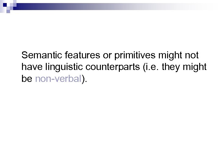 Semantic features or primitives might not have linguistic counterparts (i. e. they might be