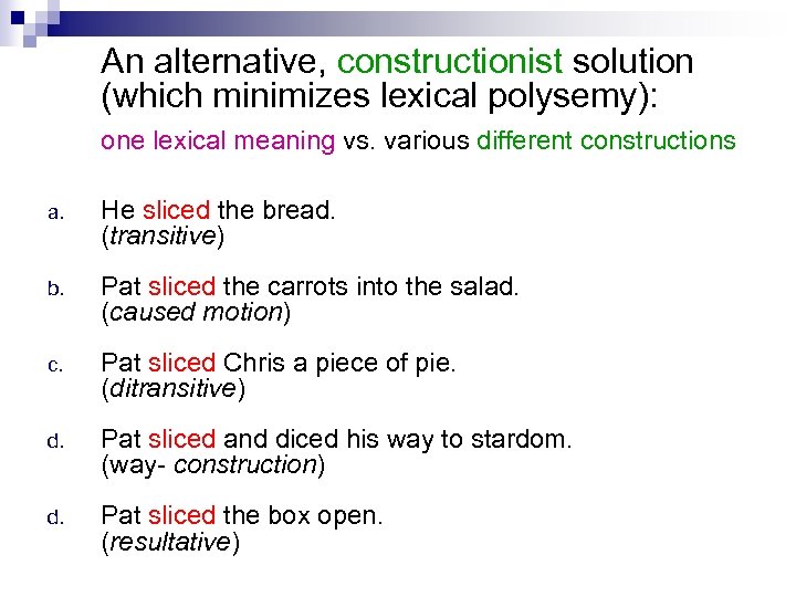 An alternative, constructionist solution (which minimizes lexical polysemy): one lexical meaning vs. various different
