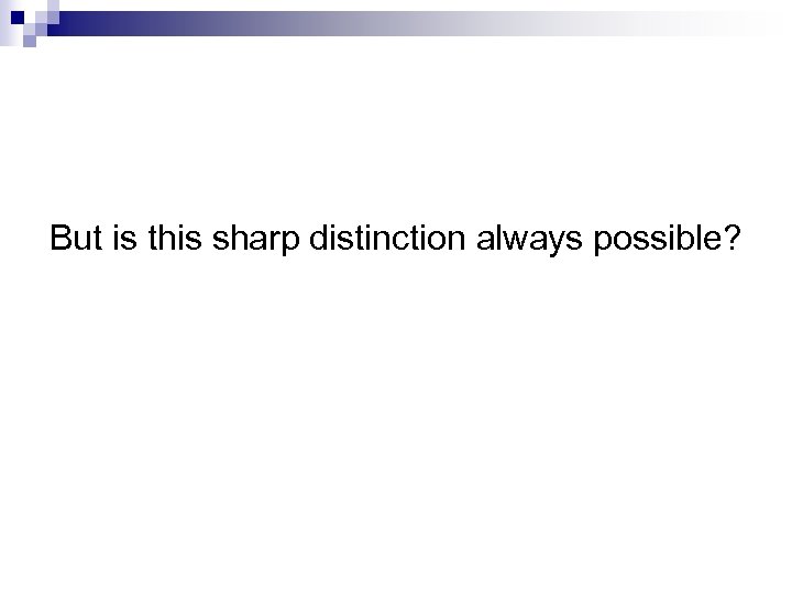 But is this sharp distinction always possible? 