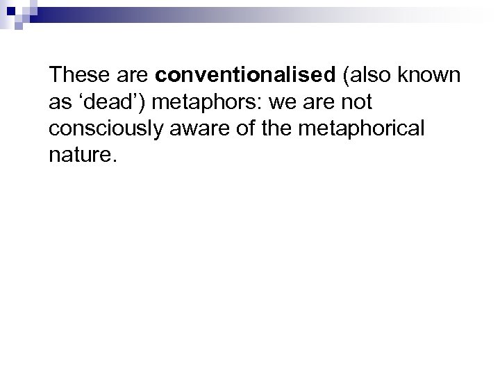 These are conventionalised (also known as ‘dead’) metaphors: we are not consciously aware of