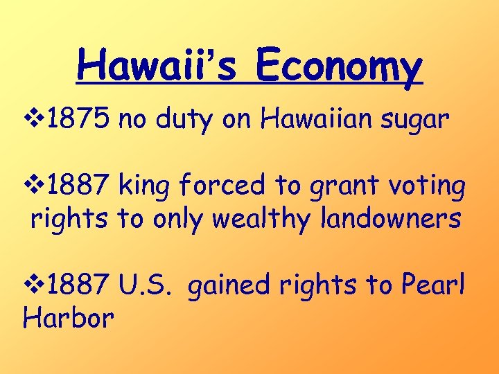 Hawaii’s Economy v 1875 no duty on Hawaiian sugar v 1887 king forced to