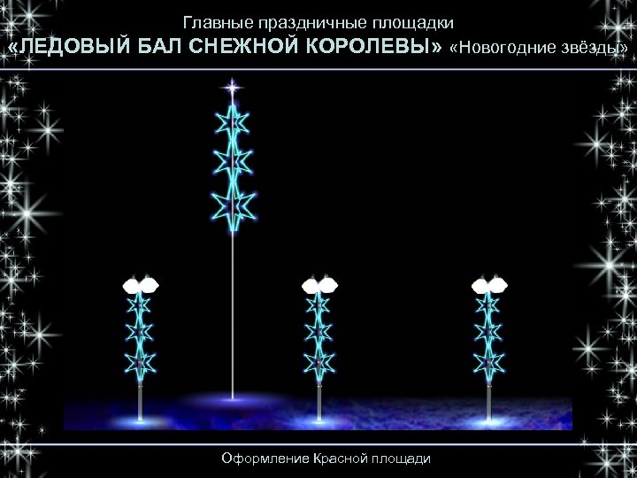  «ЛЕДОВЫЙ Главные праздничные площадки БАЛ СНЕЖНОЙ КОРОЛЕВЫ» «Новогодние звёзды» Оформление Красной площади 