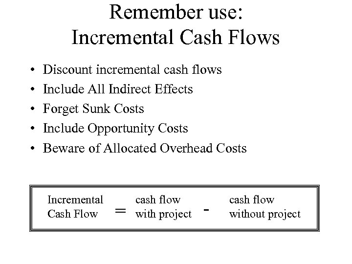 Remember use: Incremental Cash Flows • • • Discount incremental cash flows Include All