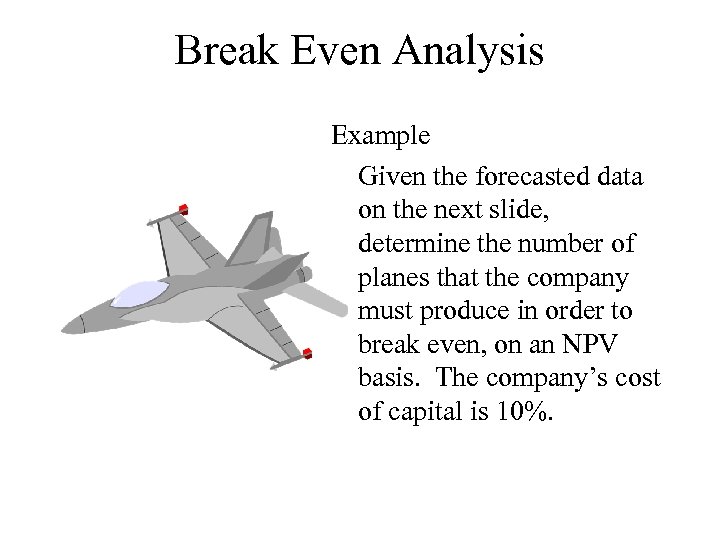 Break Even Analysis Example Given the forecasted data on the next slide, determine the