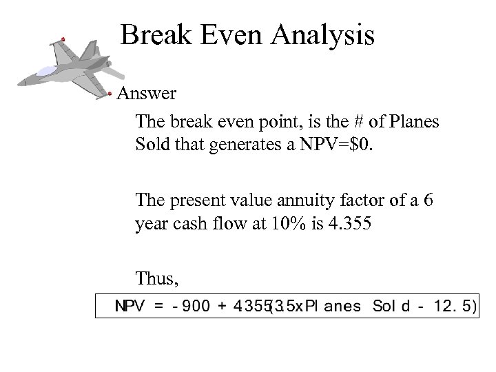 Break Even Analysis Answer The break even point, is the # of Planes Sold