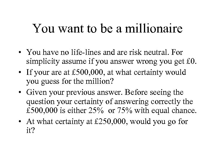 You want to be a millionaire • You have no life-lines and are risk