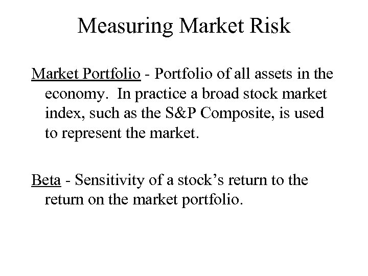 Measuring Market Risk Market Portfolio - Portfolio of all assets in the economy. In