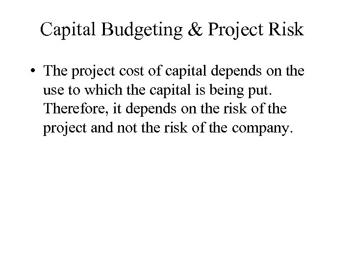 Capital Budgeting & Project Risk • The project cost of capital depends on the