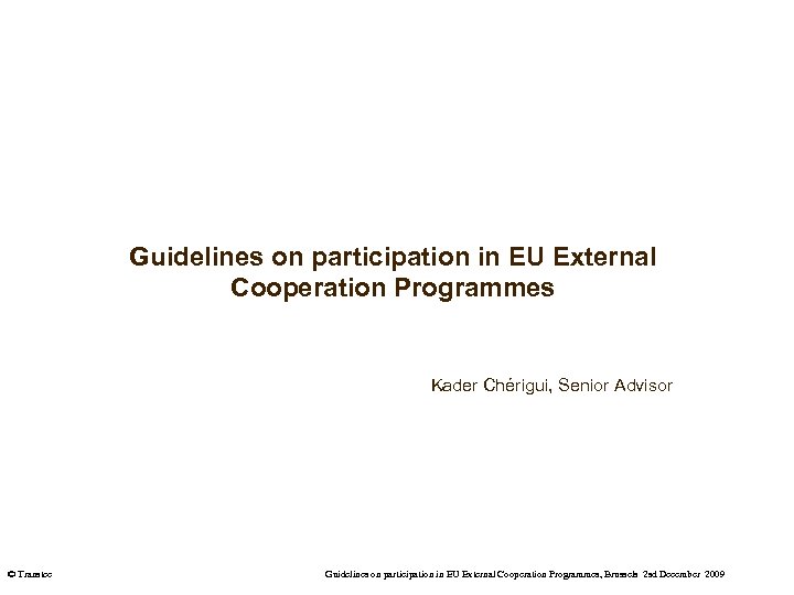 Guidelines on participation in EU External Cooperation Programmes Kader Chérigui, Senior Advisor © Transtec