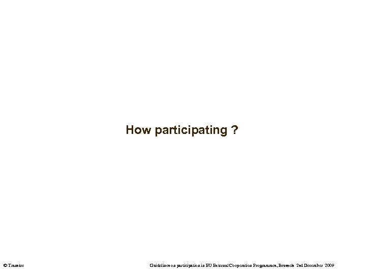 How participating ? © Transtec Guidelines on participation in EU External Cooperation Programmes, Brussels