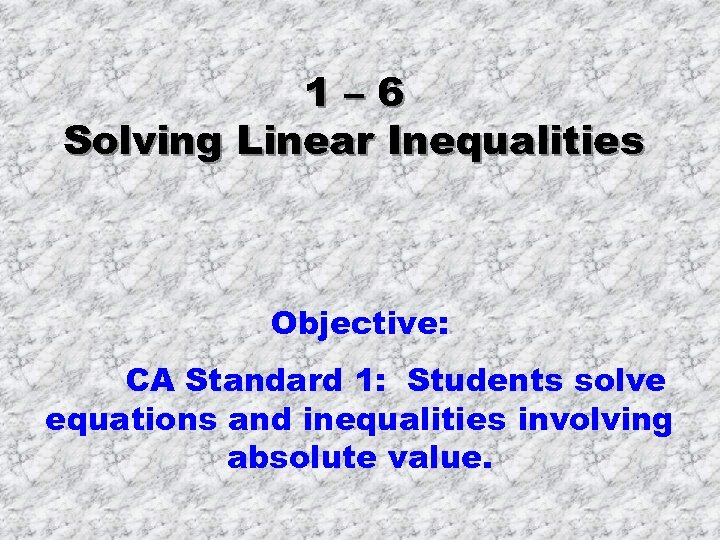 1– 6 Solving Linear Inequalities Objective: CA Standard 1: Students solve equations and inequalities