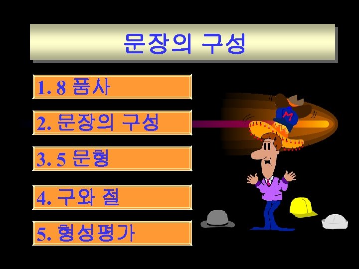 문장의 구성 1. 8 품사 2. 문장의 구성 3. 5 문형 4. 구와 절