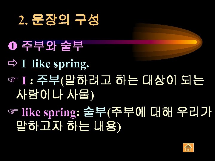 2. 문장의 구성 주부와 술부 ð I like spring. F I : 주부(말하려고 하는