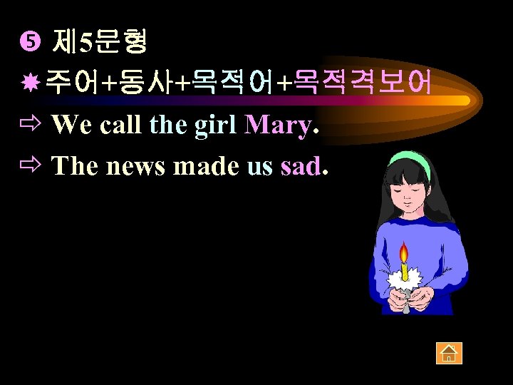  제 5문형 주어+동사+목적어+목적격보어 ð We call the girl Mary. ð The news made