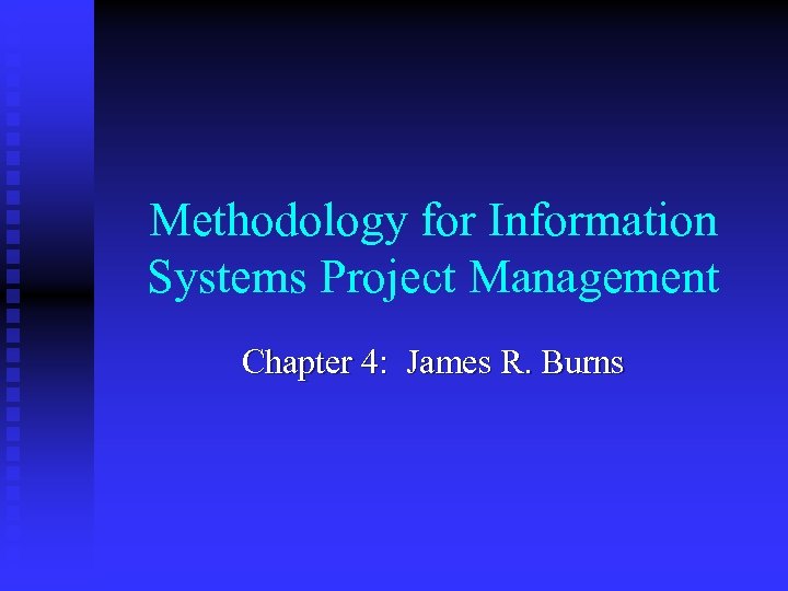Methodology for Information Systems Project Management Chapter 4: James R. Burns 
