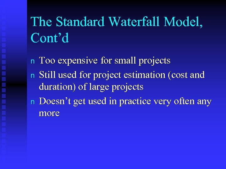 The Standard Waterfall Model, Cont’d n n n Too expensive for small projects Still