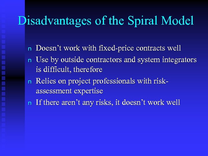 Disadvantages of the Spiral Model n n Doesn’t work with fixed-price contracts well Use