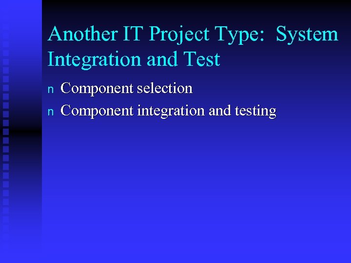 Another IT Project Type: System Integration and Test n n Component selection Component integration
