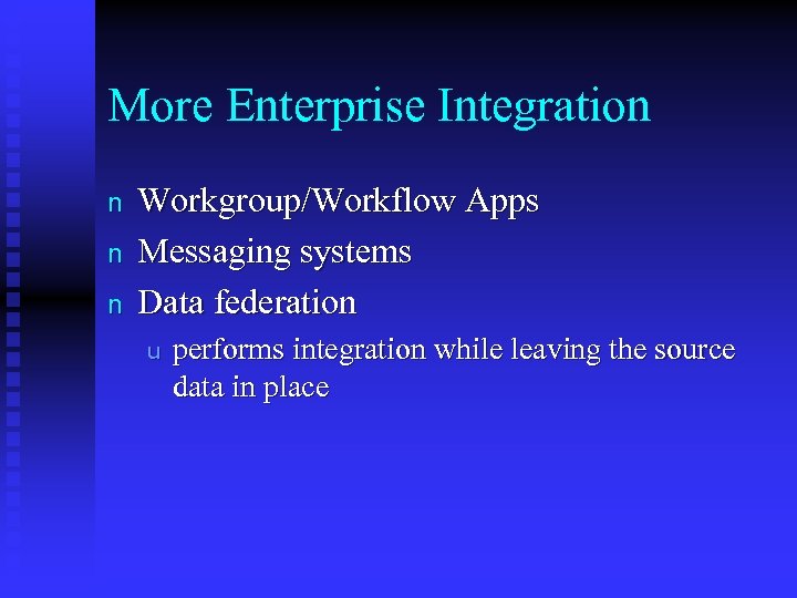More Enterprise Integration n Workgroup/Workflow Apps Messaging systems Data federation u performs integration while
