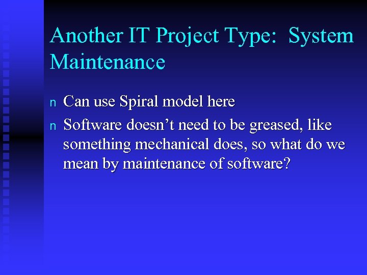 Another IT Project Type: System Maintenance n n Can use Spiral model here Software