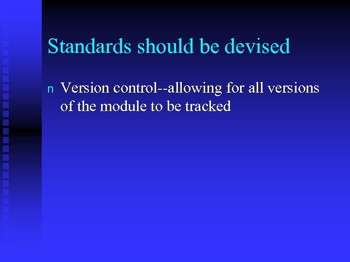 Standards should be devised n Version control--allowing for all versions of the module to
