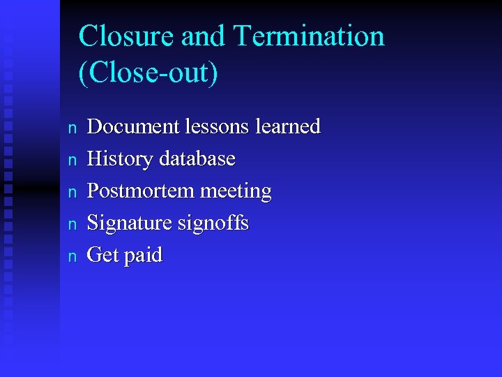 Closure and Termination (Close-out) n n n Document lessons learned History database Postmortem meeting