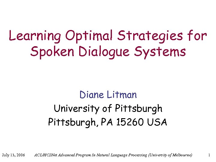 Learning Optimal Strategies for Spoken Dialogue Systems Diane Litman University of Pittsburgh, PA 15260