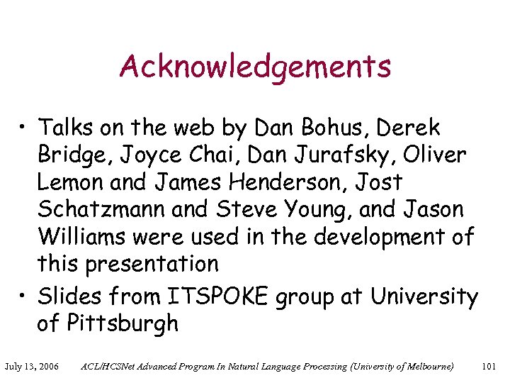 Acknowledgements • Talks on the web by Dan Bohus, Derek Bridge, Joyce Chai, Dan