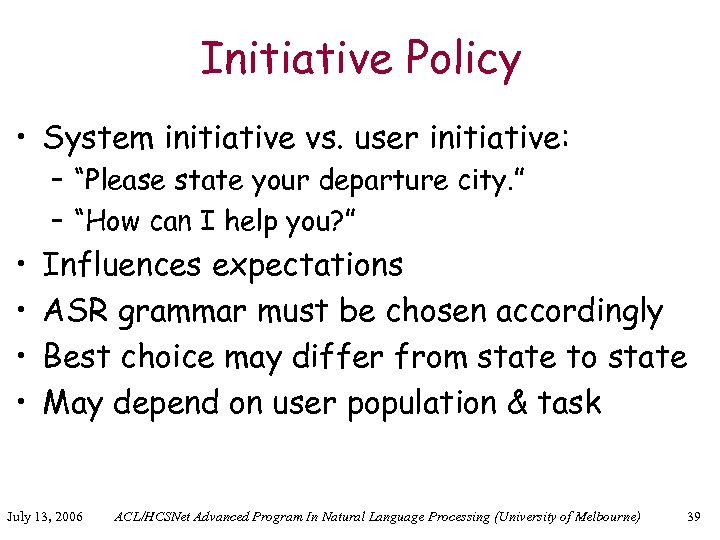 Initiative Policy • System initiative vs. user initiative: – “Please state your departure city.