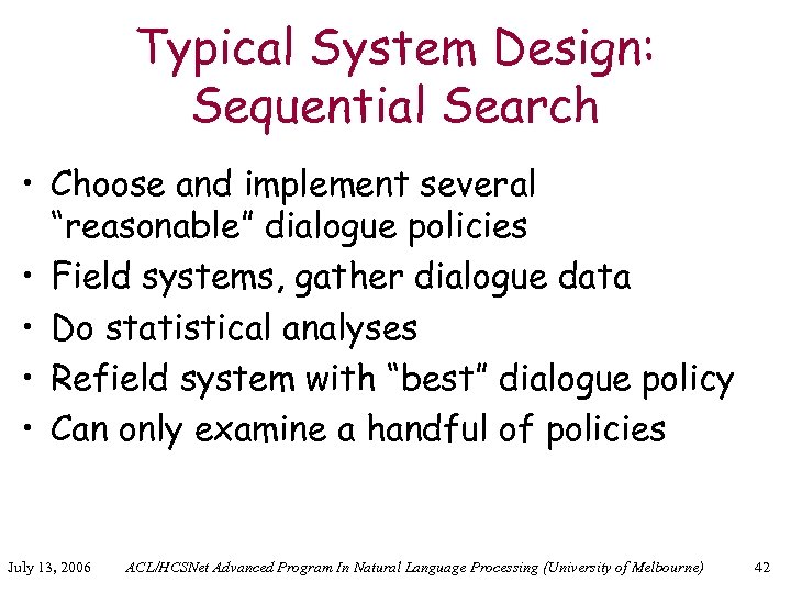 Typical System Design: Sequential Search • Choose and implement several “reasonable” dialogue policies •