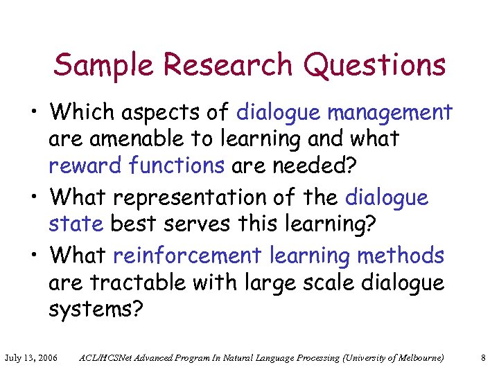 Sample Research Questions • Which aspects of dialogue management are amenable to learning and